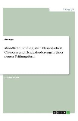 MÃ¼ndliche PrÃ¼fung statt Klassenarbeit. Chancen und Herausforderungen einer neuen PrÃ¼fungsform -  Anonymous