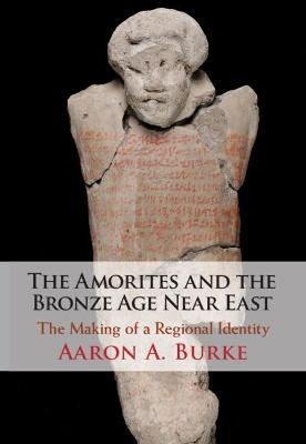 The Amorites and the Bronze Age Near East - Aaron A. Burke