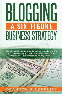 Blogging a 6 Figure Business Strategy - Brandon Blueprints