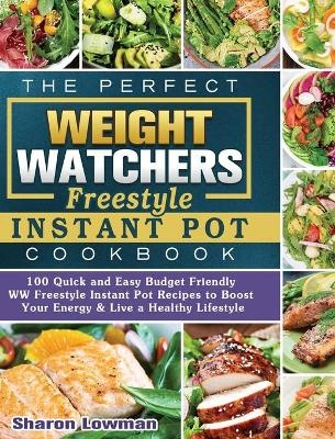 The Perfect Weight Watchers Freestyle Instant Pot Cookbook - Sharon Lowman