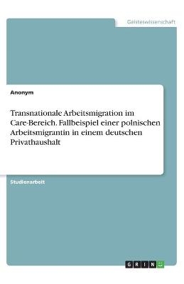 Transnationale Arbeitsmigration im Care-Bereich. Fallbeispiel einer polnischen Arbeitsmigrantin in einem deutschen Privathaushalt -  Anonymous