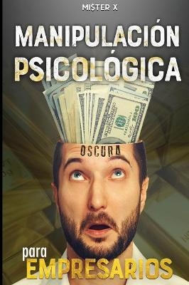 Manipulación psicológica oscura para empresarios - Mi$ter X