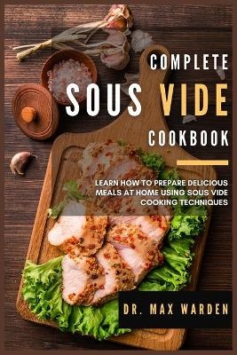 Complete Sous Vide Cookbook - Dr Max Warden