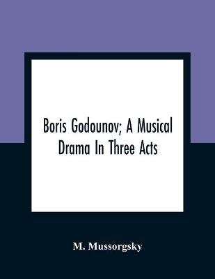 Boris Godounov; A Musical Drama In Three Acts - M Mussorgsky