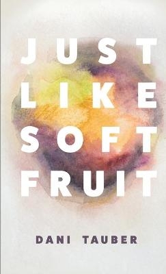 Just Like Soft Fruit - Dani Tauber