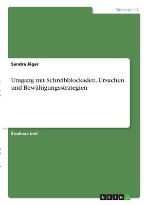 Umgang mit Schreibblockaden. Ursachen und BewÃ¤ltigungsstrategien - Sandra JÃ¤ger