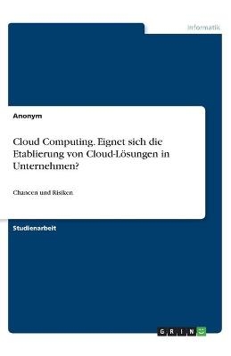 Cloud Computing. Eignet sich die Etablierung von Cloud-Lösungen in Unternehmen? -  Anonymous