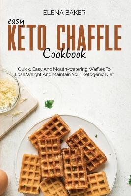 Easy Keto Chaffle Cookbook - Elena Baker