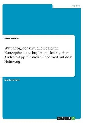 Watchdog, der virtuelle Begleiter. Konzeption und Implementierung einer Android-App fÃ¼r mehr Sicherheit auf dem Heimweg - Nina Wolter