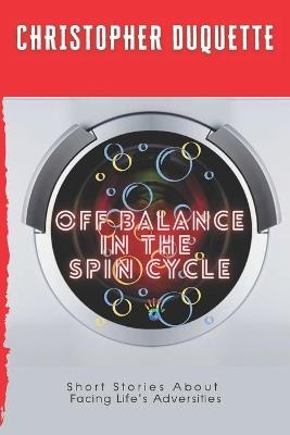 Off Balance In The Spin Cycle - Christopher DuQuette