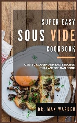 Super Easy Sous Vide Cookbook - Dr Max Warden