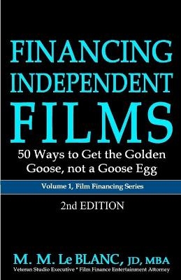 FINANCING INDEPENDENT FILMS, 2nd Edition - M M Le Blanc