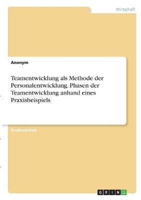 Teamentwicklung als Methode der Personalentwicklung. Phasen der Teamentwicklung anhand eines Praxisbeispiels -  Anonymous