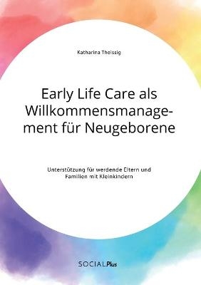 Early Life Care als Willkommensmanagement fÃ¼r Neugeborene. UnterstÃ¼tzung fÃ¼r werdende Eltern und Familien mit Kleinkindern - Katharina TheiÃig