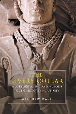 The Livery Collar in Late Medieval England and Wales - Matthew J. Ward