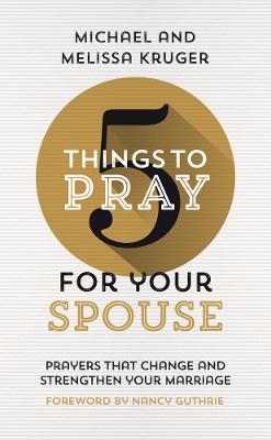 5 Things to Pray for Your Spouse - Melissa B. Kruger, Michael J. Kruger