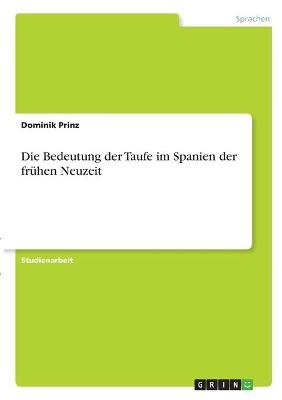 Die Bedeutung der Taufe im Spanien der frÃ¼hen Neuzeit - Dominik Prinz