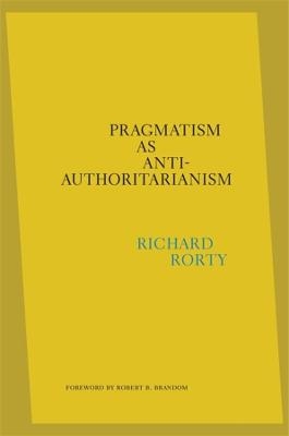 Pragmatism as Anti-Authoritarianism - Richard Rorty