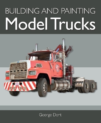 Building and Painting Model Trucks - George Dent