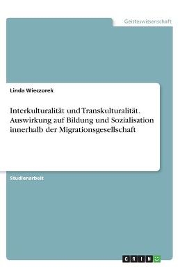 InterkulturalitÃ¤t und TranskulturalitÃ¤t. Auswirkung auf Bildung und Sozialisation innerhalb der Migrationsgesellschaft - Linda Wieczorek