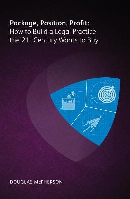 Package, Position, Profit: How to Build a Legal Practice the 21st Century Wants to Buy - Douglas McPherson