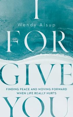 I Forgive You - Wendy Alsup