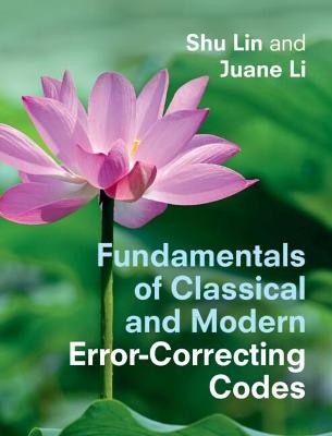 Fundamentals of Classical and Modern Error-Correcting Codes - Shu Lin, Juane Li