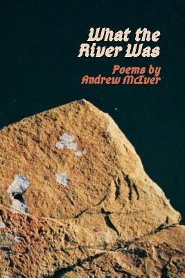 What the River Was - Andrew McIver