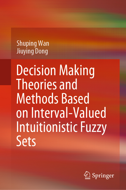 Decision Making Theories and Methods Based on Interval-Valued Intuitionistic Fuzzy Sets - Shuping Wan, Jiuying Dong