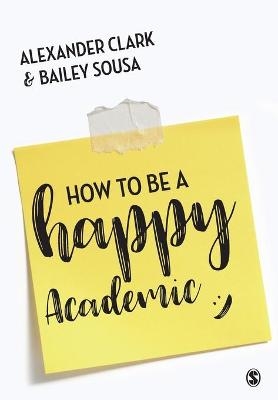 How to Be a Happy Academic - Alexander Clark, Bailey Sousa