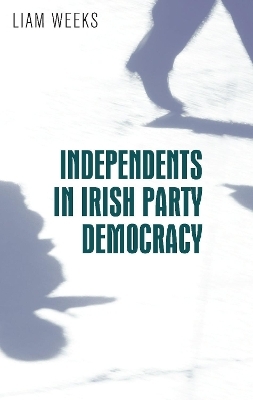 Independents in Irish Party Democracy - Liam Weeks