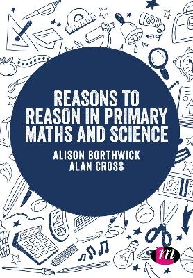 Reasons to Reason in Primary Maths and Science - Alison Borthwick, Alan Cross