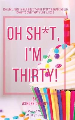 Oh Sh*t, I'm Thirty! - Ashlee D Chesny