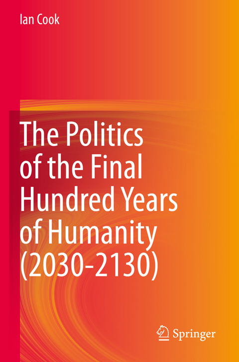 The Politics of the Final Hundred Years of Humanity (2030-2130) - Ian Cook