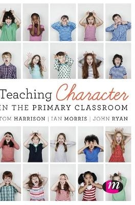 Teaching Character in the Primary Classroom - Tom Harrison, Ian Morris, John Ryan