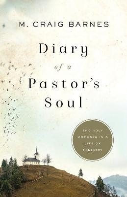 Diary of a Pastor`s Soul – The Holy Moments in a Life of Ministry - M. Craig Barnes