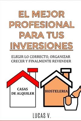 EL MEJOR PROFESIONAL PARA TUS INVERSIONES. The best professional for your real estate investments HOUSE AND BUSINESS (SPANISH VERSION) - Lucas V