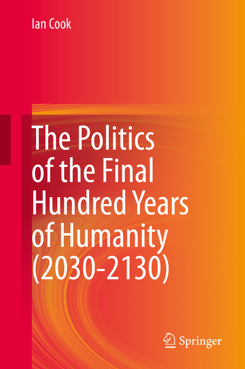 The Politics of the Final Hundred Years of Humanity (2030-2130) - Ian Cook