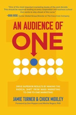 An Audience of One: Drive Superior Results by Making the Radical Shift from Mass Marketing to One-to-One Marketing - Jamie Turner, Chuck Moxley