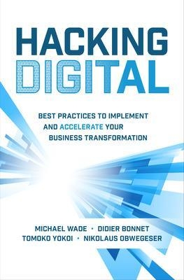 Hacking Digital: Best Practices to Implement and Accelerate Your Business Transformation - Michael Wade, Didier Bonnet, Tomoko Yokoi, Nikolaus Obwegeser