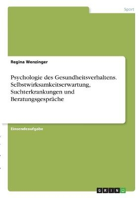 Psychologie des Gesundheitsverhaltens. Selbstwirksamkeitserwartung, Suchterkrankungen und BeratungsgesprÃ¤che - Regina Wenzinger