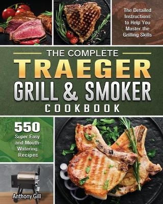 The Complete Traeger Grill & Smoker Cookbook - Anthony Gill