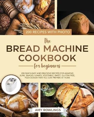 The Bread Machine Cookbook for Beginners - Amy Rowlings