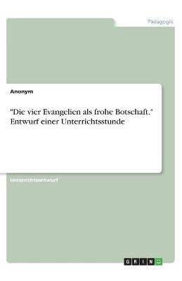 "Die vier Evangelien als frohe Botschaft." Entwurf einer Unterrichtsstunde -  Anonymous