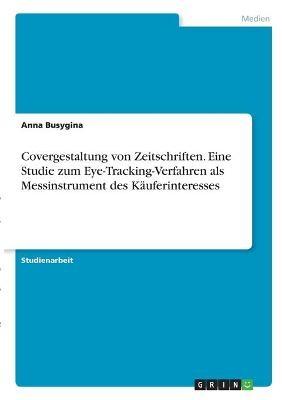 Covergestaltung von Zeitschriften. Eine Studie zum Eye-Tracking-Verfahren als Messinstrument des Käuferinteresses - Anna Busygina