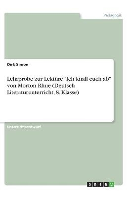 Lehrprobe zur Lektüre "Ich knall euch ab" von Morton Rhue (Deutsch Literaturunterricht, 8. Klasse) - Dirk Simon