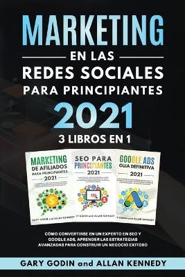 MARKETING EN LA REDES SOCIALES Para Principiantes 2021 3 LIBROS EN 1 Cómo convertirse en un experto en SEO y Google ADS, aprender las estrategias avanzadas para construir un negocio exitoso - Gary Godin, Allan Kennedy