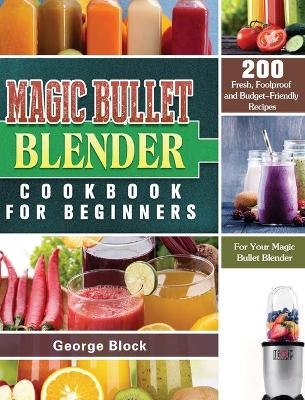 Magic Bullet Blender Cookbook For Beginners - George Block