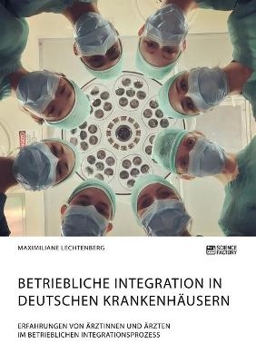 Betriebliche Integration in deutschen KrankenhÃ¤usern. Erfahrungen von Ãrztinnen und Ãrzten im betrieblichen Integrationsprozess - Maximiliane Lechtenberg