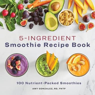 5-Ingredient Smoothie Recipe Book - Amy Gonzalez RD LD